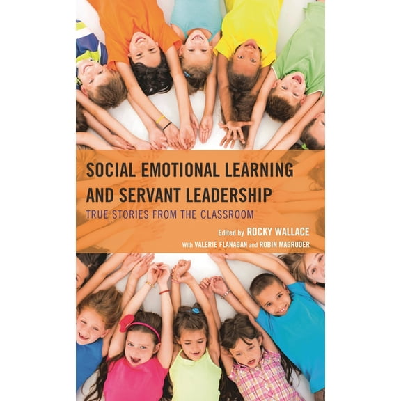Social Emotional Learning and Servant Leadership: True Stories from the Classroom, (Hardcover)
