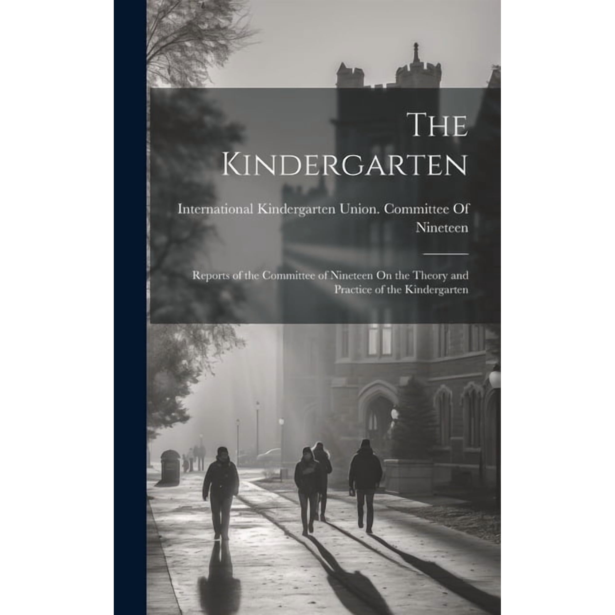 The Kindergarten: Reports of the Committee of Nineteen On the Theory and Practice of the Kindergarten (Hardcover)