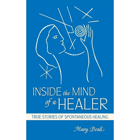 Inside the Mind of a Healer: True Stories of Spontaneous Healing, (Paperback)