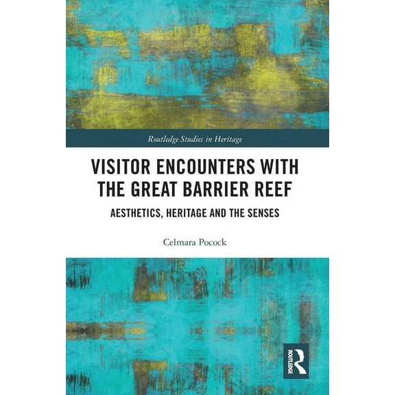 Routledge Studies in Heritage Visitor Encounters with the Great Barrier Reef: Aesthetics, Heritage, and the Senses, (Paperback)