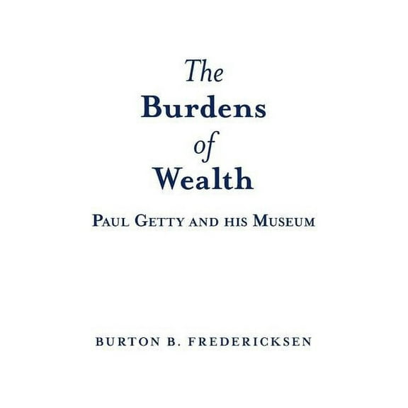 The Burdens of Wealth : Paul Getty and his Museum (Paperback)