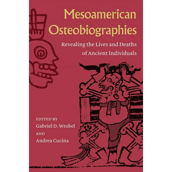 Mesoamerican Osteobiographies: Revealing the Lives and Deaths of Ancient Individuals, (Hardcover)