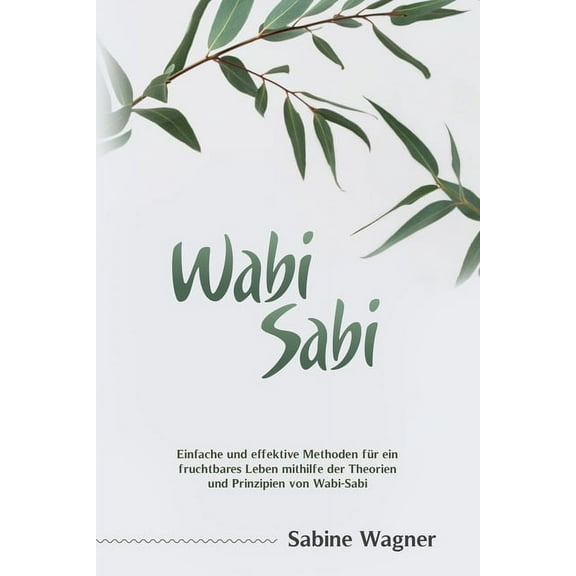 Wabi-Sabi: Einfache und effektive Methoden für ein fruchtbares Leben mithilfe der Theorien und Prinzipien von Wabi-Sabi, (Paperback)