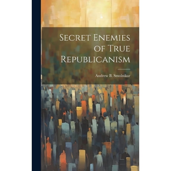 Secret Enemies of True Republicanism, (Hardcover)