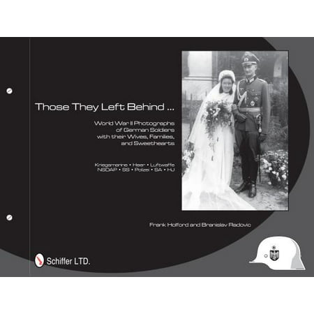 Those They Left Behind : World War II Photographs of German Soldiers with Their Wives, Families, and Sweethearts - Kriegsmarine, Heer, Luftwaffe, Nsdap, SS, Polizei, Sa, Hj