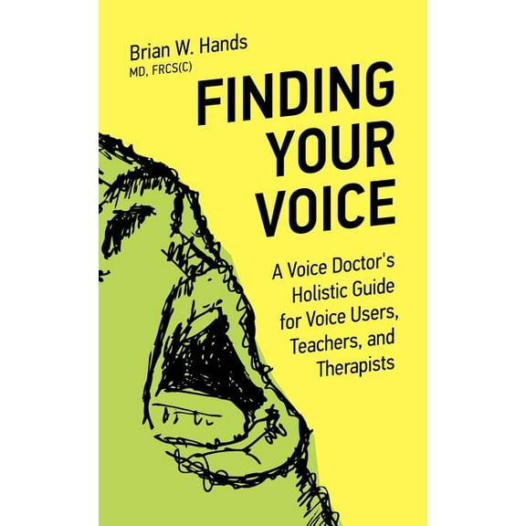Finding Your Voice: A Voice Doctor's Holistic Guide for Voice Users, Teachers, and Therapists, (Paperback)