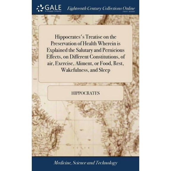 Hippocrates's Treatise on the Preservation of Health Wherein is Explained the Salutary and Pernicious Effects, on Differ, (Hardcover)