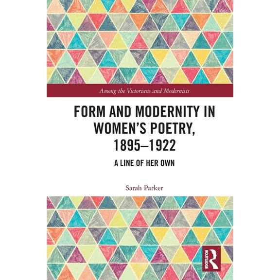 Among the Victorians and Modernists Form and Modernity in Women's Poetry, 1895-1922: A Line of Her Own, (Paperback)