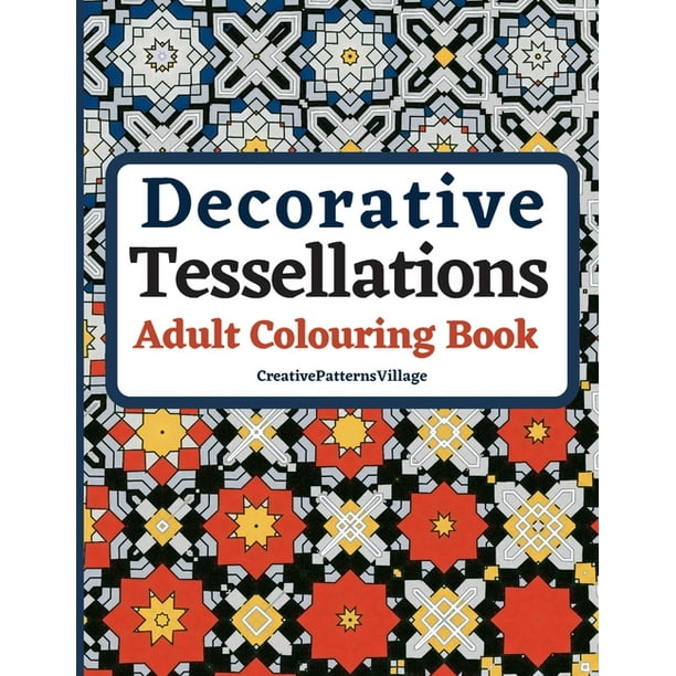 Decorative Tessellations Adult Colouring Book 50 Amazing Tessellations Geometric Pattern Designs Colouring Pages And Sheets For Relaxation Stress Relief Creativity Mindfulness Art And Pattern Walmart Com Walmart Com