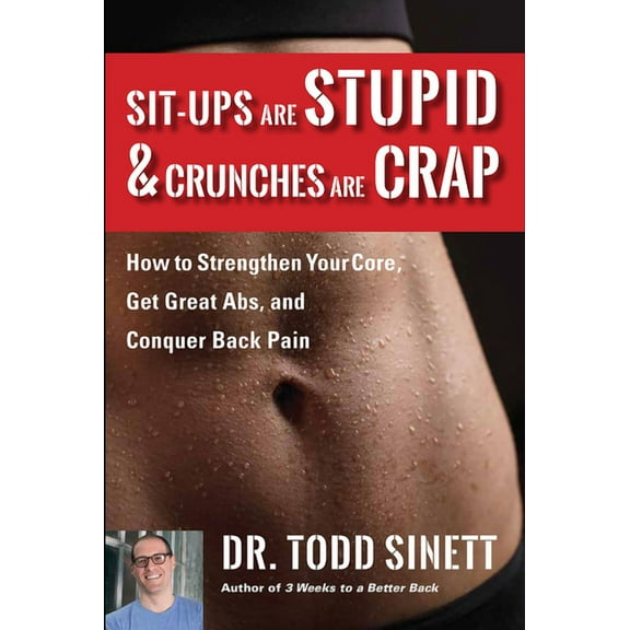Sit-Ups Are Stupid & Crunches Are Crap: How to Strengthen Your Core, Get Great ABS and Conquer Back Pain Without Doi, (Paperback)