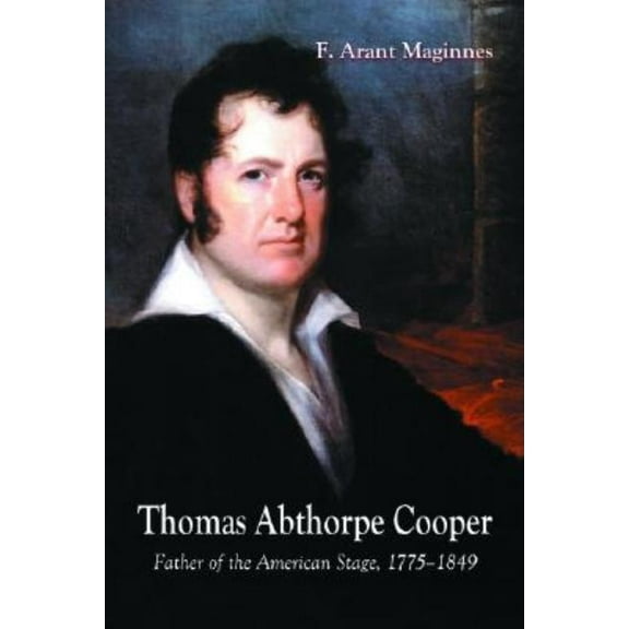 Thomas Abthorpe Cooper: Father of the American Stage, 1775-1849, (Paperback)