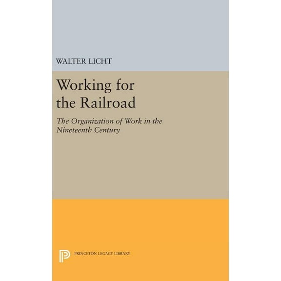 Princeton Legacy Library Working for the Railroad: The Organization of Work in the Nineteenth Century, Book 660, (Hardcover)