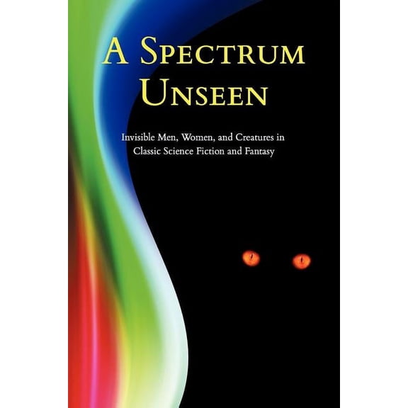 A Spectrum Unseen: Invisible Men, Women, and Creatures in Classic Science Fiction and Fantasy, (Paperback)