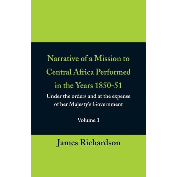 Narrative of a Mission to Central Africa Performed in the Years 1850-51, (Volume 1) Under the Orders and at the Expense , (Paperback)
