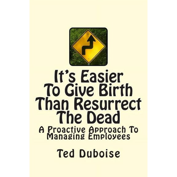 It's Easier To Give Birth Than Resurrect The Dead: A Proactive Approach To Managing Employees, (Paperback)