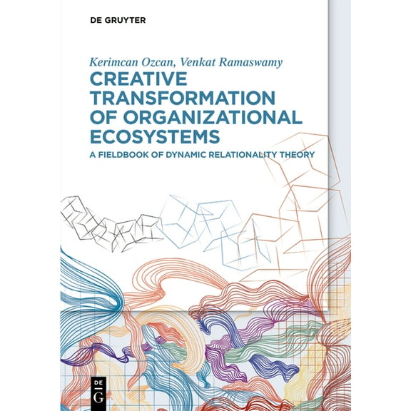 Creative Transformation of Organizational Ecosystems: A Fieldbook of Dynamic Relationality Theory, (Hardcover)