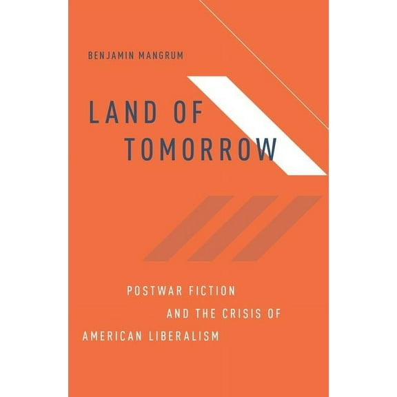 Land of Tomorrow: Postwar Fiction and the Crisis of American Liberalism, (Hardcover)