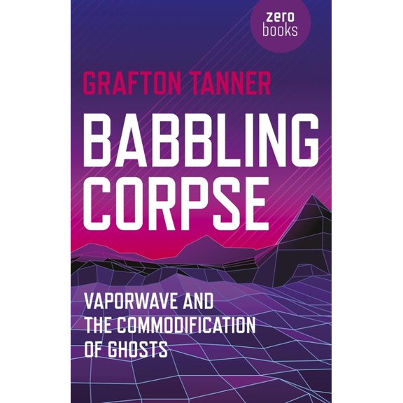 Babbling Corpse: Vaporwave and the Commodification of Ghosts, (Paperback)