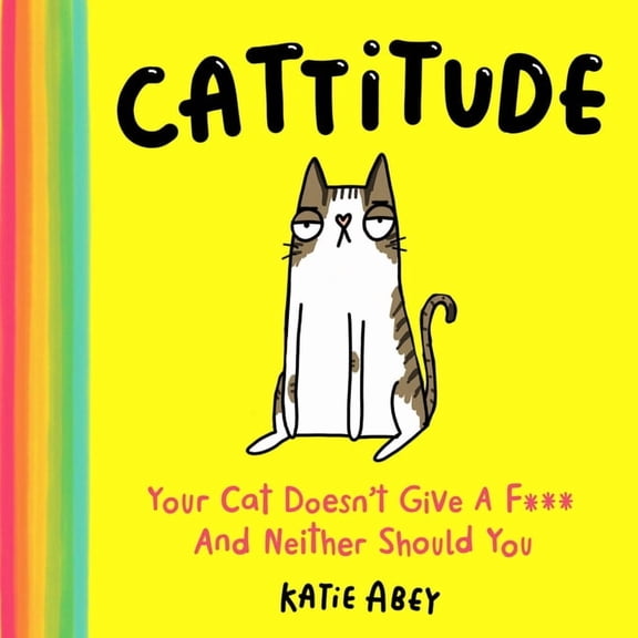 Cattitude: Your Cat Doesn't Give a F*** and Neither Should You, (Hardcover)