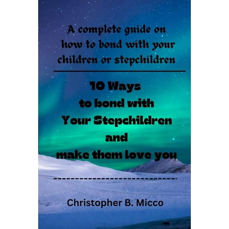 10 Ways to bond with Your Stepchildren and make them love you: A complete guide on how to bond with your children or ste (Paperback)