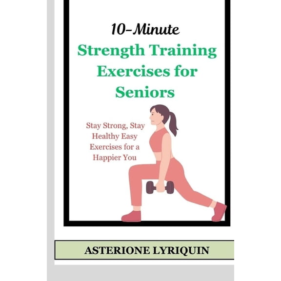 10-Minute Strength Training Exercises for Seniors: Stay Strong, Stay Healthy Easy Exercises for a Happier You, (Paperback)
