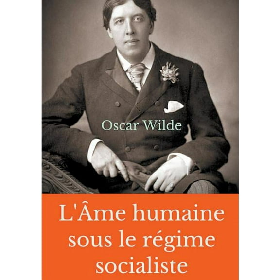 L'Âme humaine sous le régime socialiste: Un essai politique d'Oscar Wilde prônant une vision libertaire du monde sociali, (Paperback)