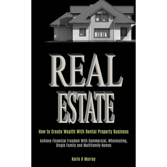 Real Estate: How to Create Wealth With Rental Property Business (Achieve Financial Freedom With Commercial, Wholesaling,, (Paperback)