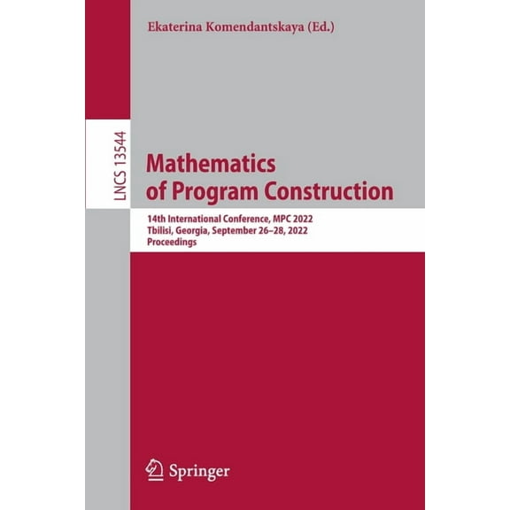 Lecture Notes in Computer Science Mathematics of Program Construction: 14th International Conference, MPC 2022, Tbilisi, Georgia, September 26-28, 2022, P, Book 13544, (Paperback)