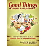 Good Things Emotional Healing Journal: Addiction: Effective Strategies to Manage Unwanted Habits and Compulsive Behavior, (Paperback)