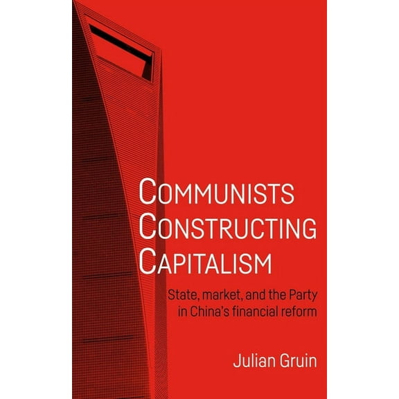 Alternative Sinology Communists Constructing Capitalism: State, Market, and the Party in China's Financial Reform, (Hardcover)