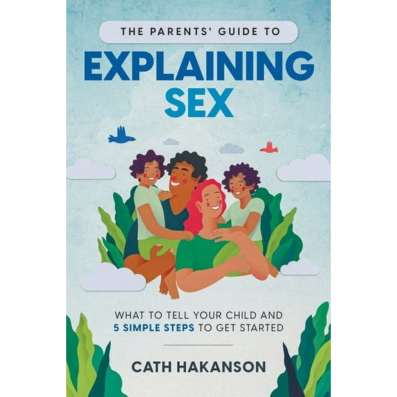 The Parents' Guide to Explaining Sex: What to Tell Your Child and 5 Simple Steps to Get Started, (Paperback)