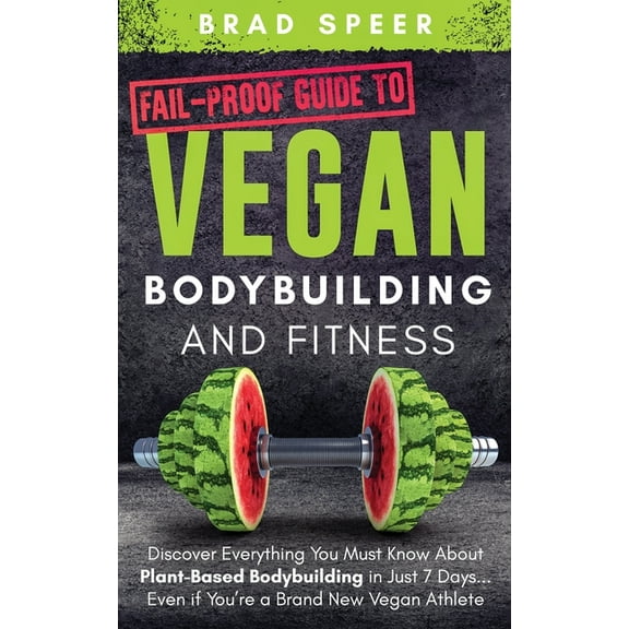 Fail-Proof Guide to Vegan Bodybuilding and Fitness: Discover Everything You Must Know About Plant Based Bodybuilding in , (Paperback)