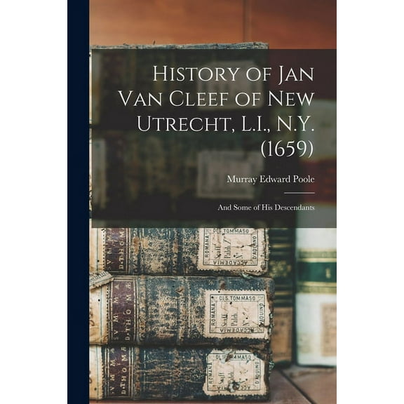 History of Jan Van Cleef of New Utrecht, L.I., N.Y. (1659): And Some of his Descendants (Paperback)