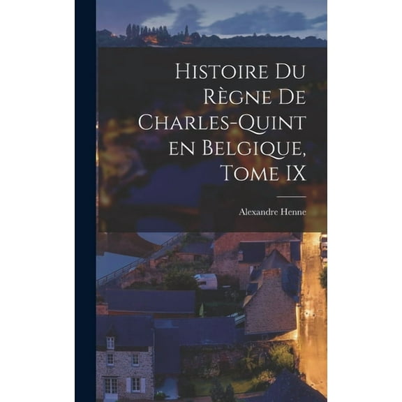 Histoire du RÃ¨gne de Charles-Quint en Belgique, Tome IX, (Hardcover)