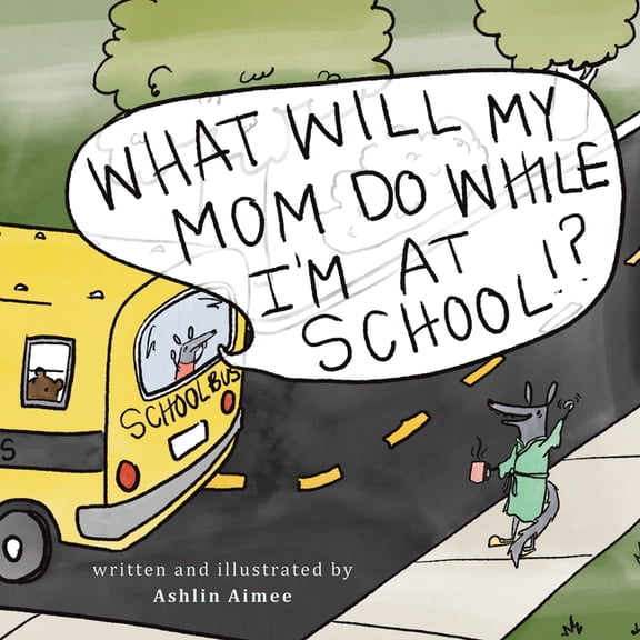 What Will My Mom Do While I'm at School? (Paperback) by Ashlin Aimee