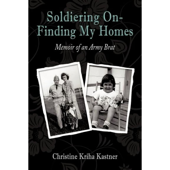 Soldiering on - Finding My Homes: Memoir of an Army Brat  Paperback  Christine Kriha Kastner