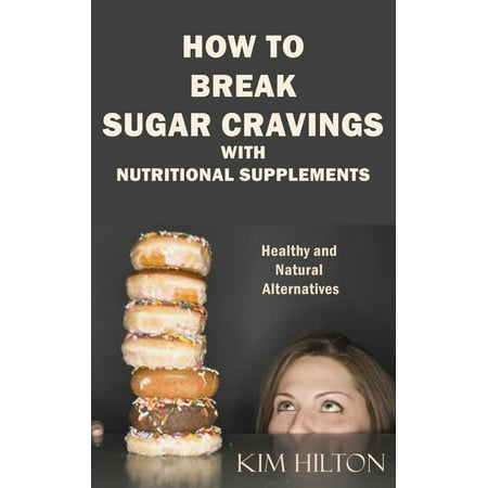 How to Break Sugar Cravings with Nutritional Supplements: Healthy and Natural Alternatives -