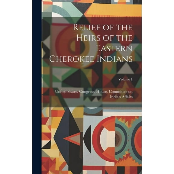 Relief of the Heirs of the Eastern Cherokee Indians; Volume 1 (Hardcover)