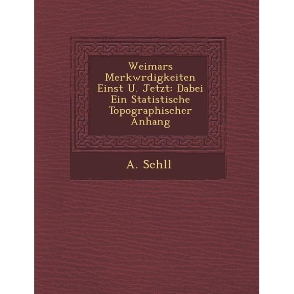 Weimars Merkwrdigkeiten Einst U. Jetzt : Dabei Ein Statistische Topographischer Anhang (Paperback)