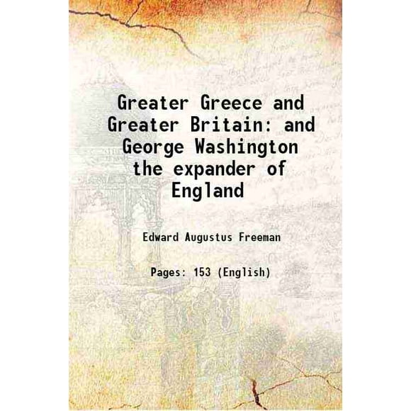 Greater Greece and Greater Britain and George Washington the expander of England 1886 [Hardcover]