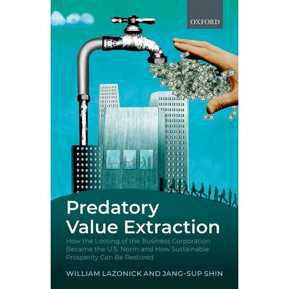 Predatory Value Extraction: How the Looting of the Business Corporation Became the Us Norm and How Sustainable Prosperit, (Hardcover)