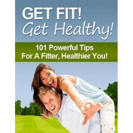 Get Fit! Get Healthy! - 101 Powerful Tips for a Fitter, Healthier You! -