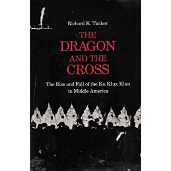 Pre-Owned The Dragon and the Cross: The Rise and Fall of the Ku Klux Klan in Middle America, by Richard K. Tucker (Hardcover), Political & Social Sciences, English