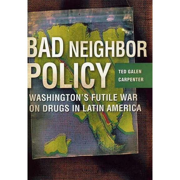 Bad Neighbor Policy: Washington's Futile War on Drugs in Latin America, (Hardcover)