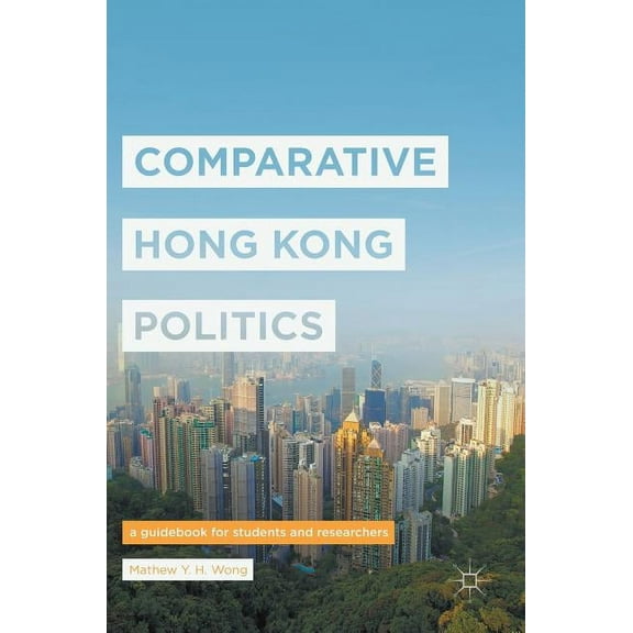 Comparative Hong Kong Politics: A Guidebook for Students and Researchers, (Hardcover)