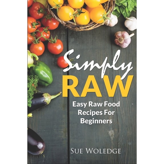 Simply Raw: Easy Raw Food Recipes For Beginners, (Paperback)