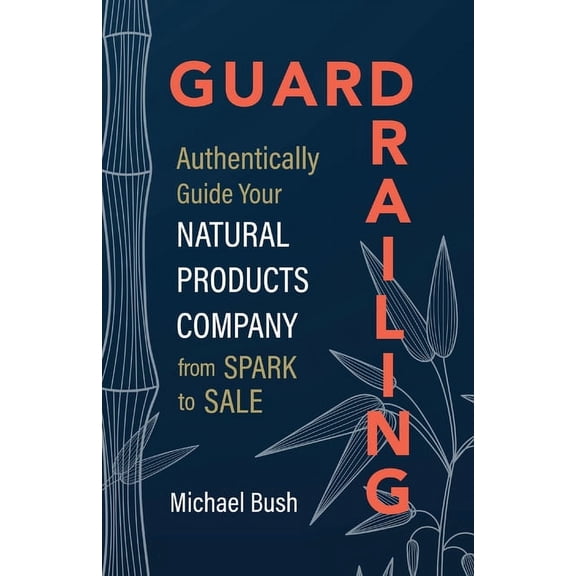Guardrailing: Authentically Guide Your Natural Products Company from Spark to Sale, (Paperback)