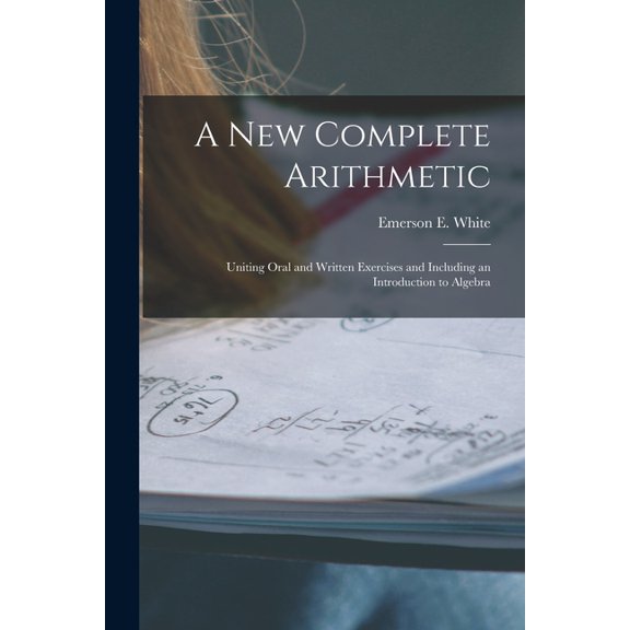 A New Complete Arithmetic : Uniting Oral and Written Exercises and Including an Introduction to Algebra