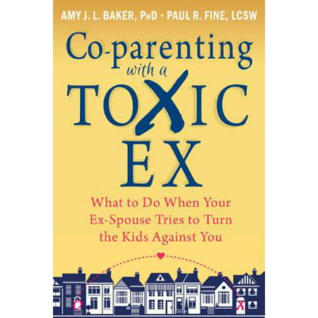 Co-parenting with a Toxic Ex : What to Do When Your Ex-Spouse Tries to Turn the Kids Against (Best Time To Try For A Boy)