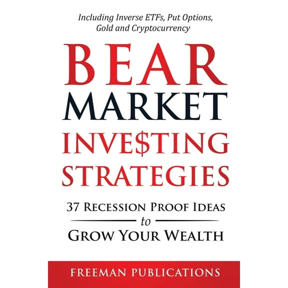 Bear Market Investing Strategies: 37 Recession-Proof Ideas to Grow Your Wealth Including Inverse ETFs, Put Options, Gold, (Paperback)